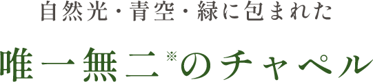 自然光・青空・緑に包まれた唯一無二※のチャペル