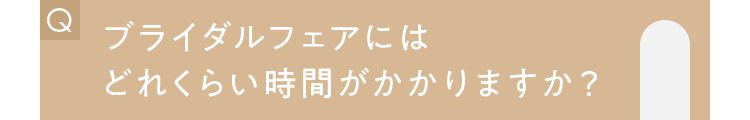 ブライダルフェアにはどれくらい時間がかかりますか？