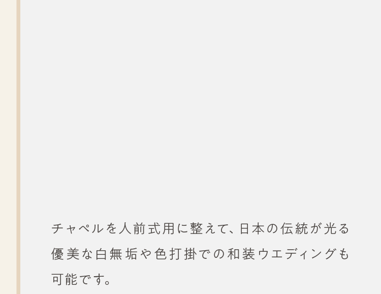 チャペルを人前式用に整えて、日本の伝統が光る優美な白無垢や色打掛での和装ウエディングも可能です。