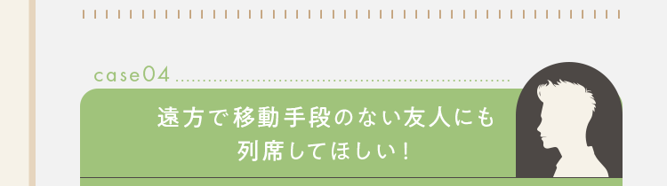 遠方で移動手段のない友人にも列席してほしい！