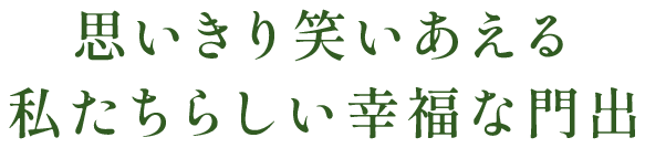 思いきり笑いあえる私たちらしい幸福な門出