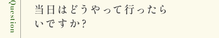 当日はどうやって行ったらいですか?