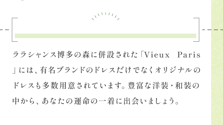 豊富な洋装・和装の中から、あなたの運命の一着に出会いましょう。