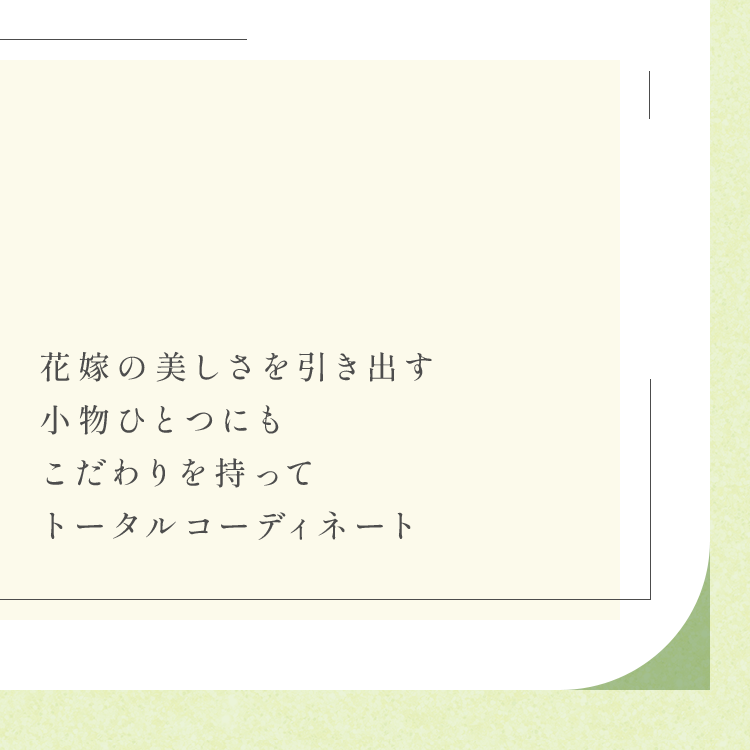 花嫁の美しさを引き出す小物ひとつにもこだわりを持ってトータルコーディネート