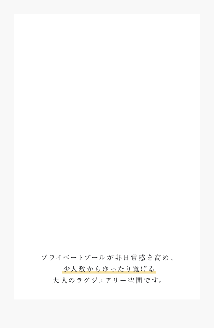 プライベートプールが非日常感を高め、少人数からゆったり寛げる大人のラグジュアリー空間です。