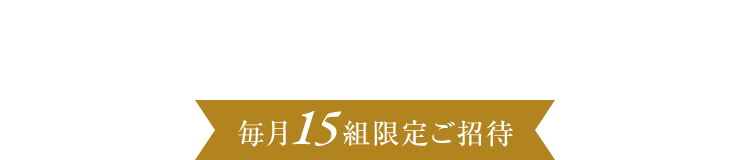 毎月15組限定ご招待