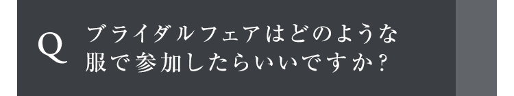 ブライダルフェアはどのような服で参加したらいいですか？