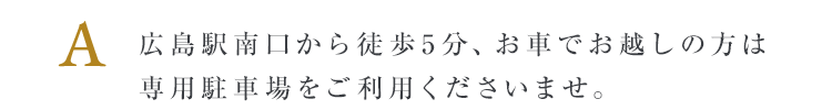 広島駅南口から徒歩5分、お車でお越しの方は専用駐車場をご利用くださいませ。