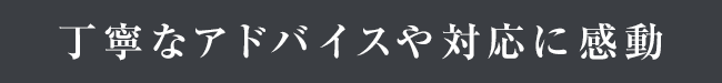 丁寧なアドバイスや対応に感動