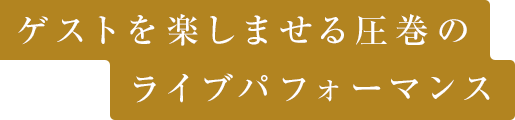 ゲストを楽しませる圧巻のライブパフォーマンス