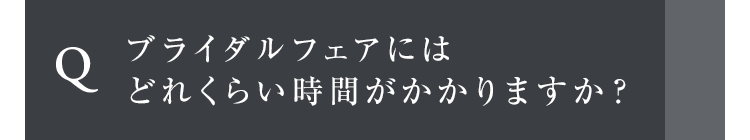 ブライダルフェアにはどれくらい時間がかかりますか？