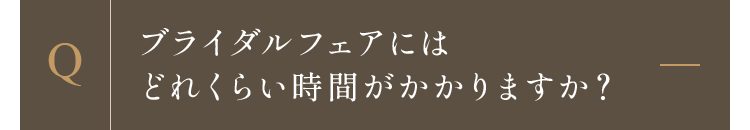 ブライダルフェアにはどれくらい時間がかかりますか？