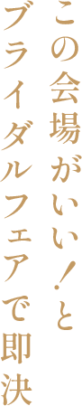 この会場がいい！とブライダルフェアで即決