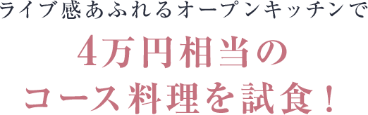 ライブ感あふれるオープンキッチンで4万円相当のコース料理を試食！