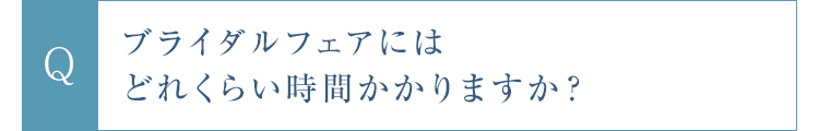 ブライダルフェアにはどれくらい時間かかりますか？