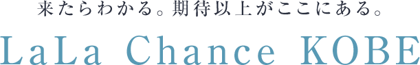 来たらわかる。期待以上がここにある。LaLa Chance KOBE