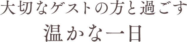 大切なゲストの方と過ごす温かな一日