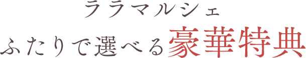 豪華特典ララマルシェふたりで選べる15大特典