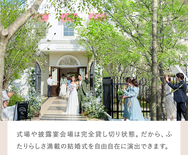 式場や披露宴会場は完全貸し切り状態。だから、ふたりらしさ満載の結婚式を自由自在に演出できます。