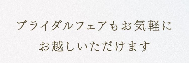 ブライダルフェアもお気軽にお越しいただけます