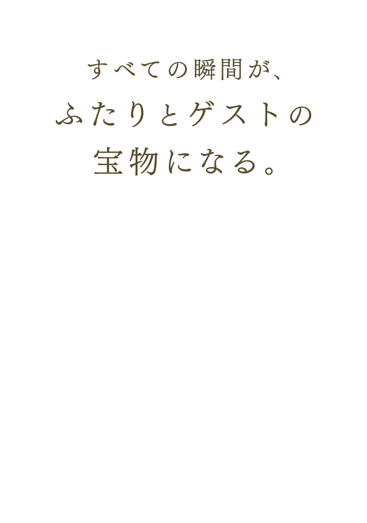 すべての瞬間が、ふたりとゲストの宝物になる。