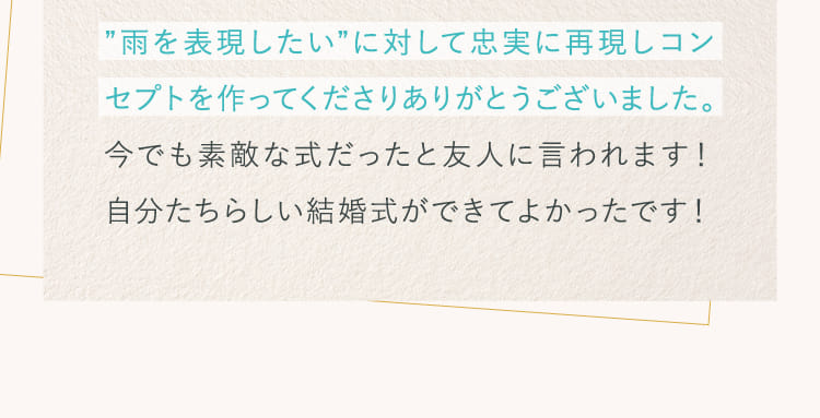 ”雨を表現したい”に対して忠実に再現しコンセプトを作ってくださりありがとうございました。...