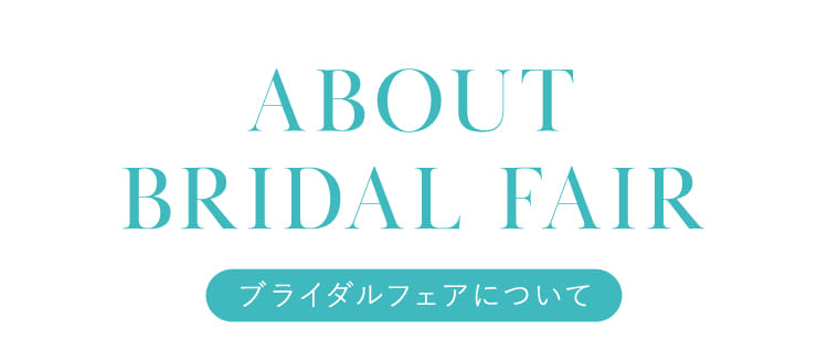 ABOUT BRIDAL FAIR ブライダルフェアについて