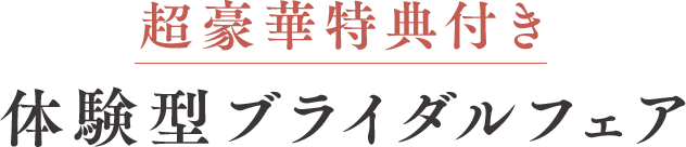 超豪華特典付き体験型ブライダルフェア