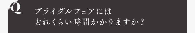 ブライダルフェアにはどれくらい時間かかりますか？