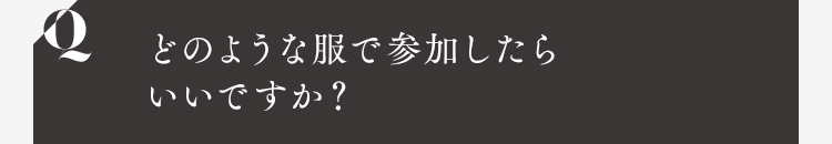 どのような服で参加したらいいですか？