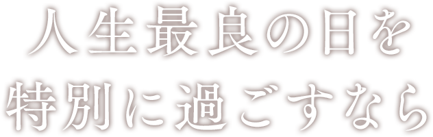 人生最良の日を特別に過ごすなら