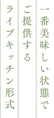 一番美味しい状態でご提供するライブキッチン形式