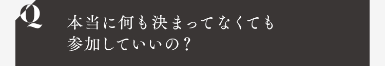 本当に何も決まってなくても参加していいの？