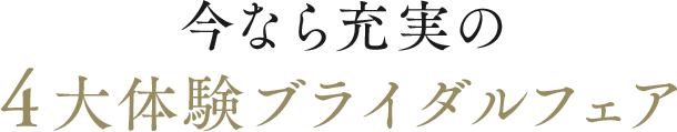 今なら充実の4大体験ブライダルフェア