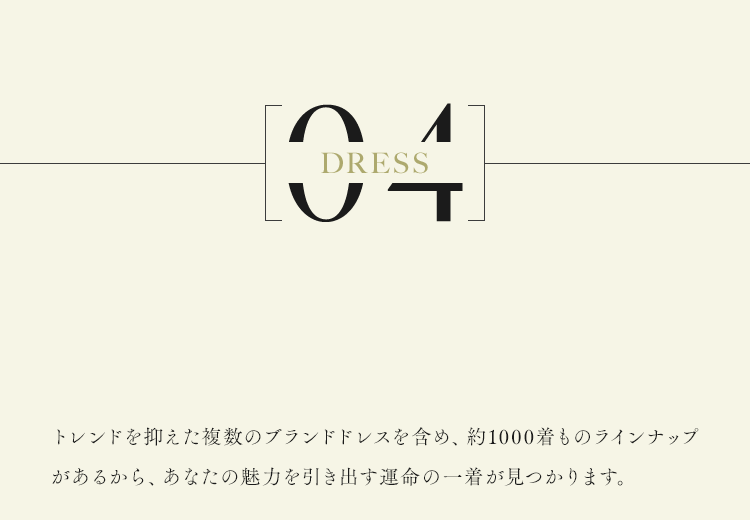 トレンドを抑えた複数のブランドドレスを含め、約1000着ものラインナップがあるから、あなたの魅力を引き出す運命の一着が見つかります。