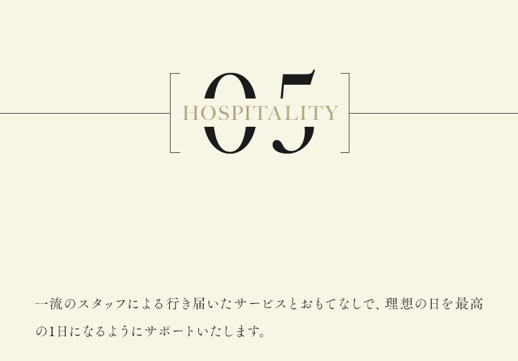 一流のスタッフによる行き届いたサービスとおもてなしで、理想の日を最高の1日になるようにサポートいたします。