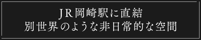 JR岡崎駅に直結別世界のような非日常的な空間