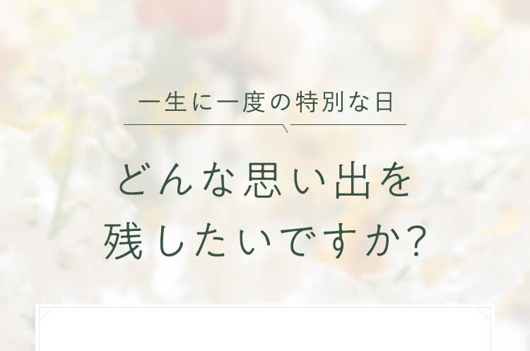 一生に一度の特別な日、どんな思い出を残したいですか？