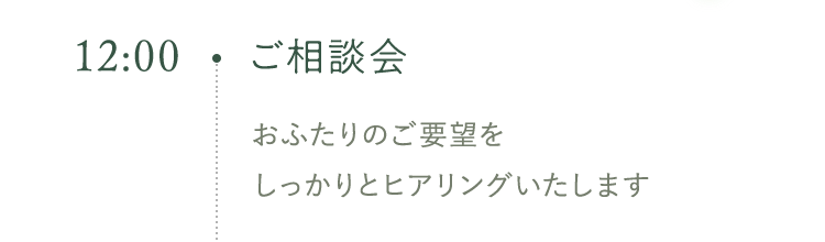 12:00 ご相談会 おふたりのご要望をしっかりとヒアリングいたします