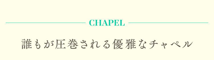 誰もが圧巻される優雅なチャペル