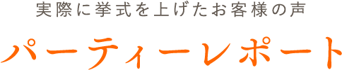 実際に挙式を上げたお客様の声パーティーレポート