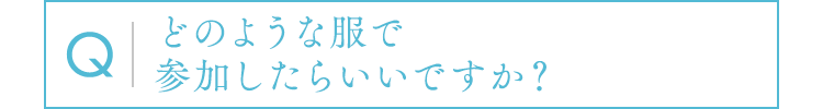 どのような服で参加したらいいですか？