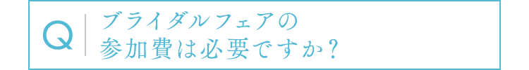 ブライダルフェアの参加費は必要ですか？