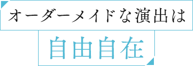 オーダーメイドな演出は自由自在