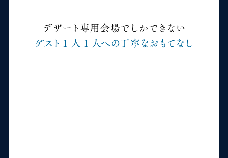 デザート専用会場でしかできないゲスト1人1人への丁寧なおもてなし