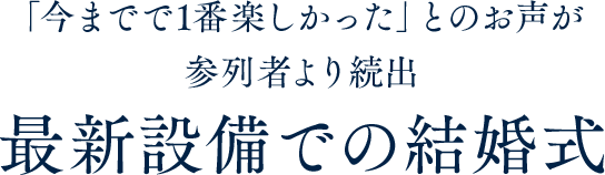 「今までで1番楽しかった」とのお声が参列者より続出最新設備での結婚式