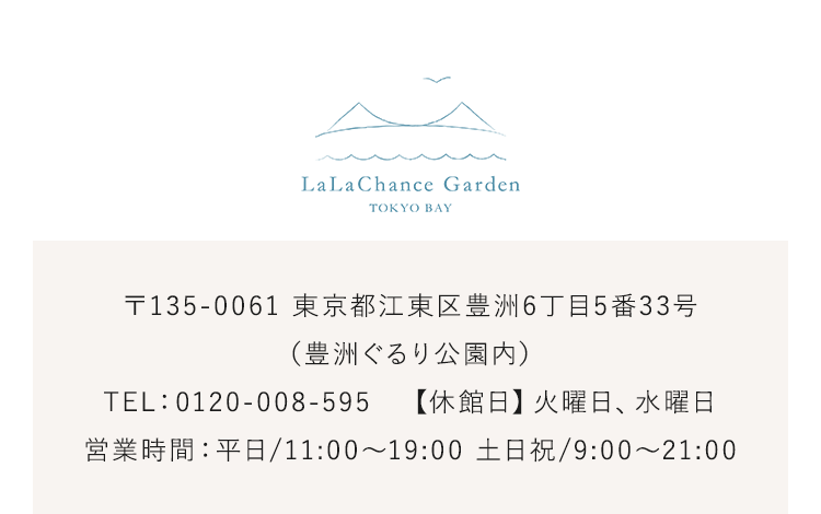 〒135-0061 東京都江東区豊洲6丁目5番33号（豊洲ぐるり公園内）