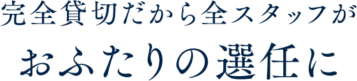 完全貸切だから全スタッフがおふたりの選任に