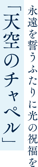 永遠を誓うふたりに光の祝福を「天空のチャペル」